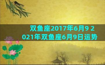 双鱼座2017年6月9 2021年双鱼座6月9日运势